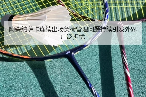 阿森纳萨卡连续出场负荷管理问题持续引发外界广泛担忧