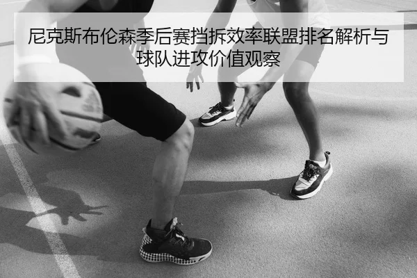尼克斯布伦森季后赛挡拆效率联盟排名解析与球队进攻价值观察