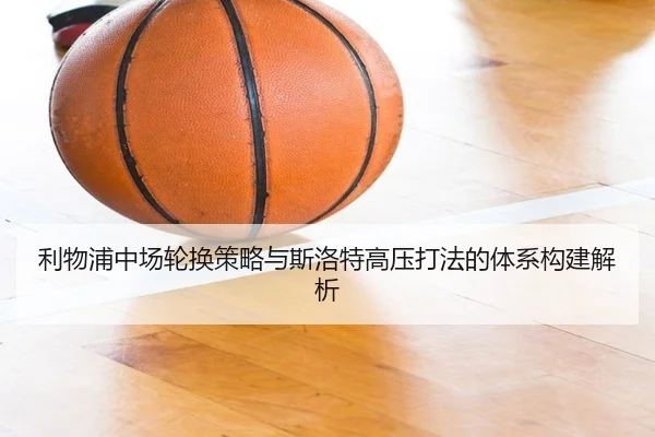 利物浦中场轮换策略与斯洛特高压打法的体系构建解析