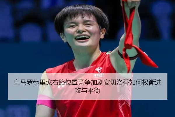 皇马罗德里戈右路位置竞争加剧安切洛蒂如何权衡进攻与平衡