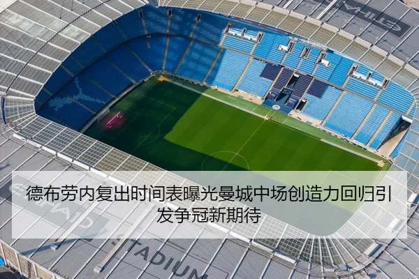 德布劳内复出时间表曝光曼城中场创造力回归引发争冠新期待