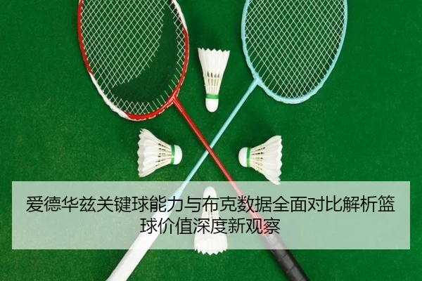 爱德华兹关键球能力与布克数据全面对比解析篮球价值深度新观察