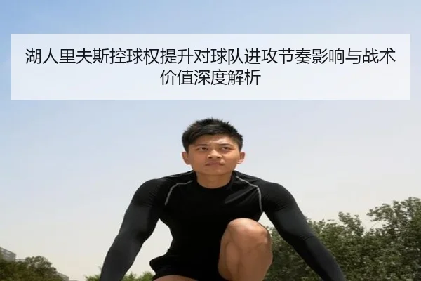 湖人里夫斯控球权提升对球队进攻节奏影响与战术价值深度解析