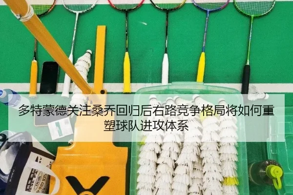 多特蒙德关注桑乔回归后右路竞争格局将如何重塑球队进攻体系