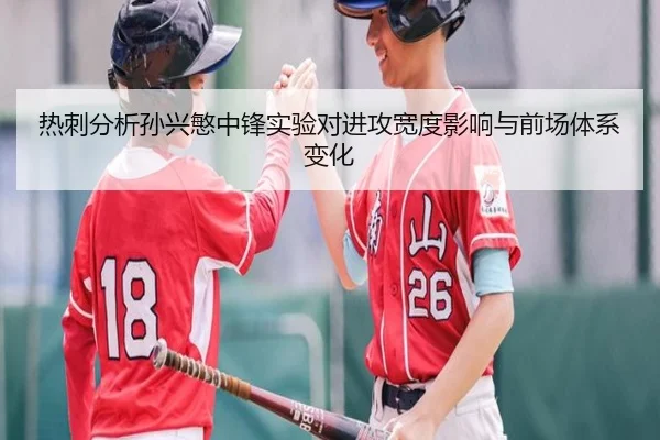 热刺分析孙兴慜中锋实验对进攻宽度影响与前场体系变化