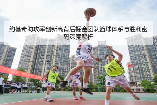 约基奇助攻率创新高背后掘金团队篮球体系与胜利密码深度解析
