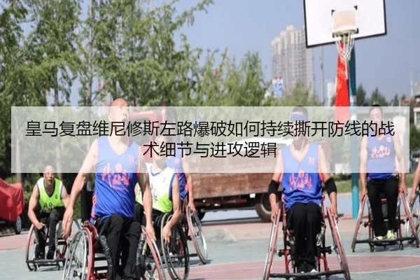 皇马复盘维尼修斯左路爆破如何持续撕开防线的战术细节与进攻逻辑