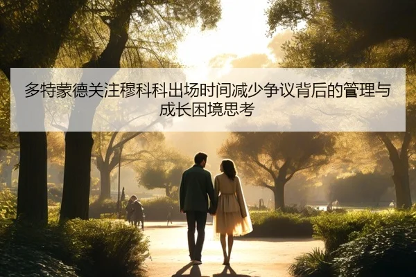 多特蒙德关注穆科科出场时间减少争议背后的管理与成长困境思考