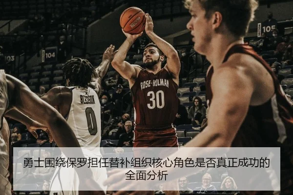 勇士围绕保罗担任替补组织核心角色是否真正成功的全面分析