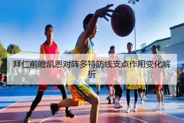 拜仁前瞻凯恩对阵多特防线支点作用变化解析