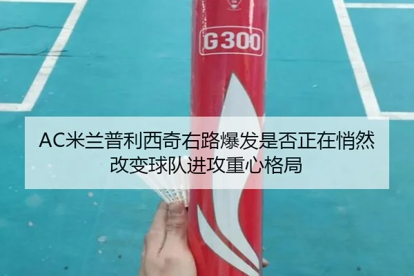 AC米兰普利西奇右路爆发是否正在悄然改变球队进攻重心格局