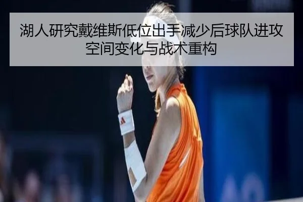 湖人研究戴维斯低位出手减少后球队进攻空间变化与战术重构