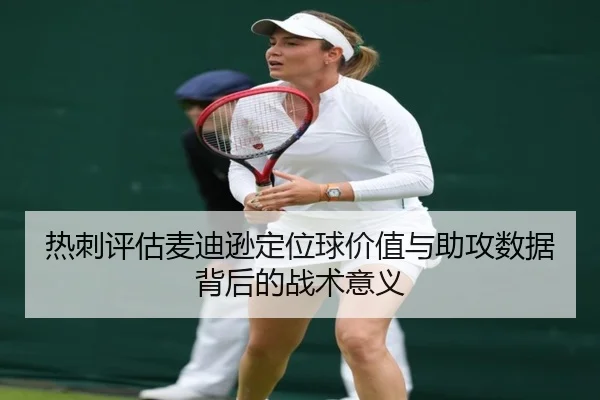 热刺评估麦迪逊定位球价值与助攻数据背后的战术意义