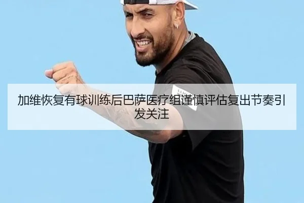 加维恢复有球训练后巴萨医疗组谨慎评估复出节奏引发关注
