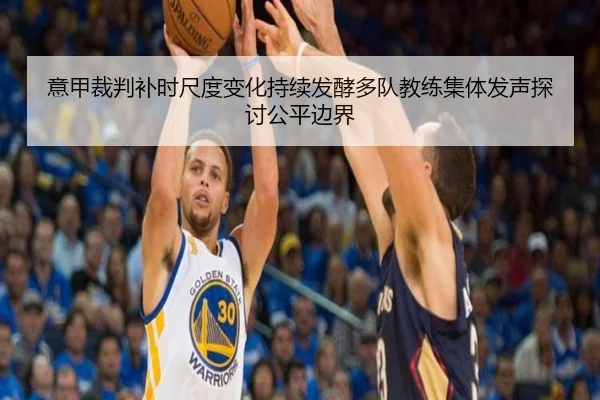 意甲裁判补时尺度变化持续发酵多队教练集体发声探讨公平边界 | kaiyun